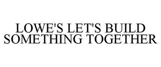 LOWE'S LET'S BUILD SOMETHING TOGETHER
