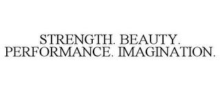 STRENGTH. BEAUTY. PERFORMANCE. IMAGINATION.