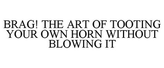 BRAG! THE ART OF TOOTING YOUR OWN HORN WITHOUT BLOWING IT