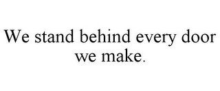 WE STAND BEHIND EVERY DOOR WE MAKE.