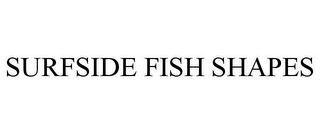 SURFSIDE FISH SHAPES