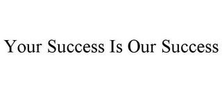 YOUR SUCCESS IS OUR SUCCESS