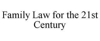 FAMILY LAW FOR THE 21ST CENTURY