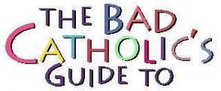 THE BAD CATHOLIC'S GUIDE TO