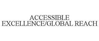 ACCESSIBLE EXCELLENCE/GLOBAL REACH