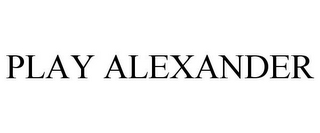 PLAY ALEXANDER