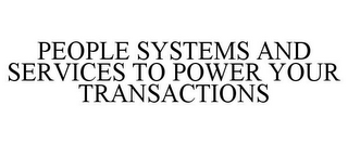 PEOPLE SYSTEMS AND SERVICES TO POWER YOUR TRANSACTIONS