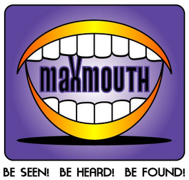 MAXMOUTH BE SEEN! BE HEARD! BE FOUND!