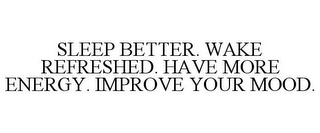 SLEEP BETTER. WAKE REFRESHED. HAVE MORE ENERGY. IMPROVE YOUR MOOD.