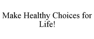 MAKE HEALTHY CHOICES FOR LIFE!