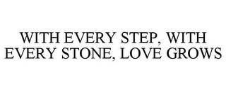 WITH EVERY STEP, WITH EVERY STONE, LOVE GROWS