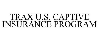 TRAX U.S. CAPTIVE INSURANCE PROGRAM