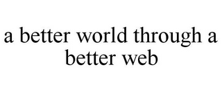 A BETTER WORLD THROUGH A BETTER WEB