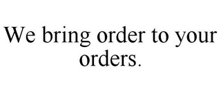 WE BRING ORDER TO YOUR ORDERS.