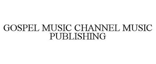 GOSPEL MUSIC CHANNEL MUSIC PUBLISHING