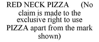 RED NECK PIZZA (NO CLAIM IS MADE TO THE EXCLUSIVE RIGHT TO USE PIZZA APART FROM THE MARK SHOWN)