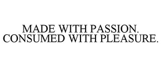 MADE WITH PASSION. CONSUMED WITH PLEASURE.