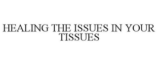 HEALING THE ISSUES IN YOUR TISSUES