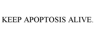 KEEP APOPTOSIS ALIVE.