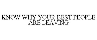 KNOW WHY YOUR BEST PEOPLE ARE LEAVING