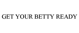 GET YOUR BETTY READY