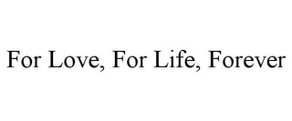 FOR LOVE, FOR LIFE, FOREVER