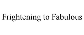 FRIGHTENING TO FABULOUS