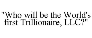 "WHO WILL BE THE WORLD'S FIRST TRILLIONAIRE, LLC?"