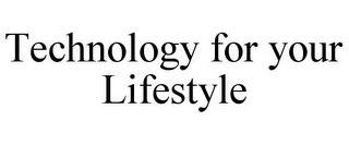 TECHNOLOGY FOR YOUR LIFESTYLE