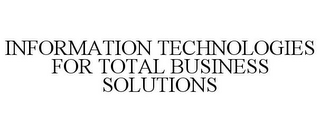 INFORMATION TECHNOLOGIES FOR TOTAL BUSINESS SOLUTIONS