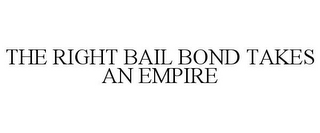 THE RIGHT BAIL BOND TAKES AN EMPIRE