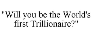 "WILL YOU BE THE WORLD'S FIRST TRILLIONAIRE?"