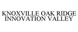 KNOXVILLE OAK RIDGE INNOVATION VALLEY