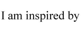 I AM INSPIRED BY