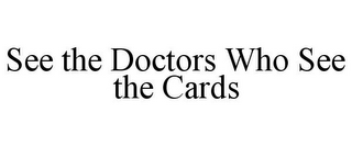 SEE THE DOCTORS WHO SEE THE CARDS