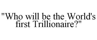 "WHO WILL BE THE WORLD'S FIRST TRILLIONAIRE?"