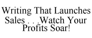 WRITING THAT LAUNCHES SALES . . .WATCH YOUR PROFITS SOAR!