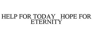 HELP FOR TODAY HOPE FOR ETERNITY