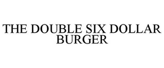 THE DOUBLE SIX DOLLAR BURGER