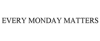 EVERY MONDAY MATTERS