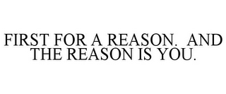 FIRST FOR A REASON. AND THE REASON IS YOU.