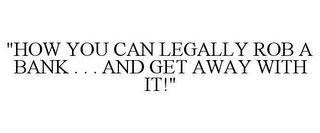 "HOW YOU CAN LEGALLY ROB A BANK . . . AND GET AWAY WITH IT!"