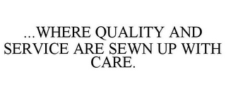 ...WHERE QUALITY AND SERVICE ARE SEWN UP WITH CARE.