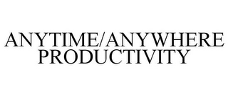 ANYTIME/ANYWHERE PRODUCTIVITY