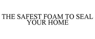 THE SAFEST FOAM TO SEAL YOUR HOME