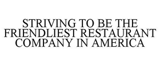 STRIVING TO BE THE FRIENDLIEST RESTAURANT COMPANY IN AMERICA