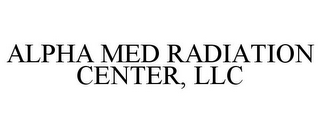 ALPHA MED RADIATION CENTER, LLC