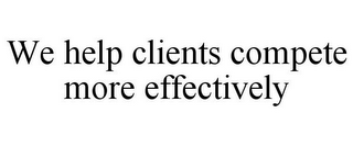 WE HELP CLIENTS COMPETE MORE EFFECTIVELY