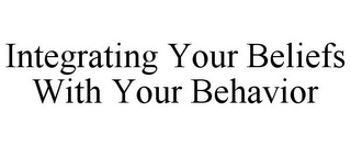 INTEGRATING YOUR BELIEFS WITH YOUR BEHAVIOR