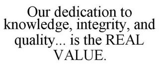 OUR DEDICATION TO KNOWLEDGE, INTEGRITY, AND QUALITY... IS THE REAL VALUE.